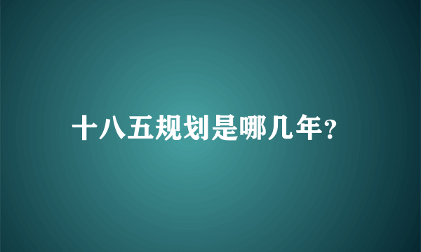 十八五规划是哪几年？