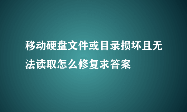 移动硬盘文件或目录损坏且无法读取怎么修复求答案