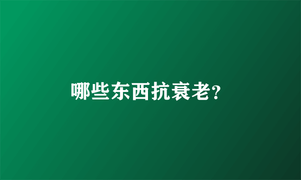 哪些东西抗衰老？