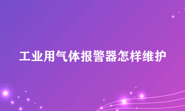 工业用气体报警器怎样维护