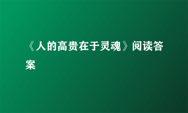 《人的高贵在于灵魂》阅读答案