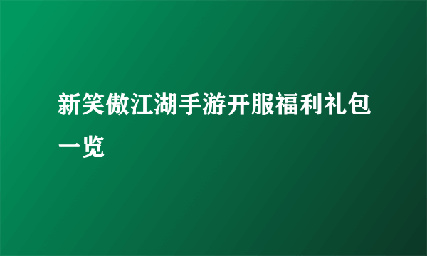 新笑傲江湖手游开服福利礼包一览