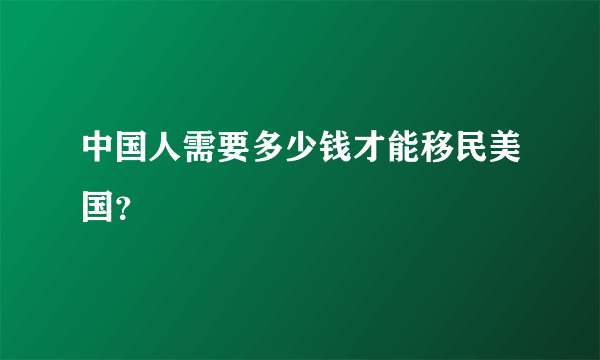 中国人需要多少钱才能移民美国？