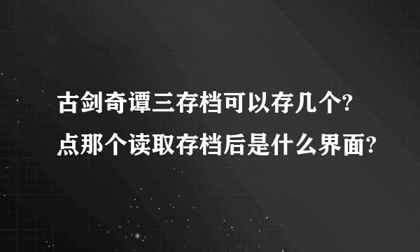 古剑奇谭三存档可以存几个?点那个读取存档后是什么界面?