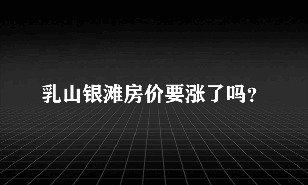 乳山银滩房价要涨了吗？