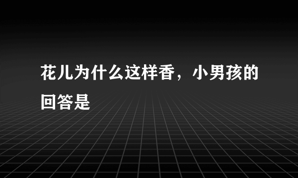 花儿为什么这样香，小男孩的回答是