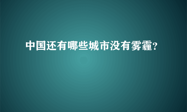 中国还有哪些城市没有雾霾？