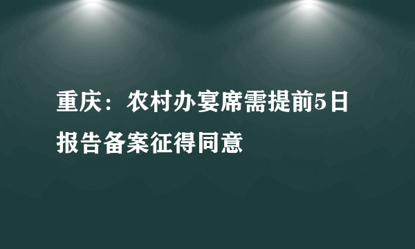 重庆：农村办宴席需提前5日报告备案征得同意