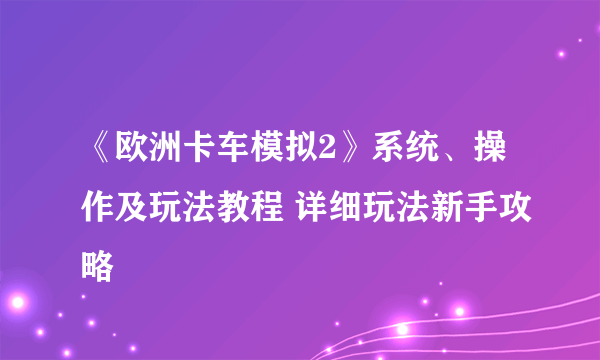 《欧洲卡车模拟2》系统、操作及玩法教程 详细玩法新手攻略