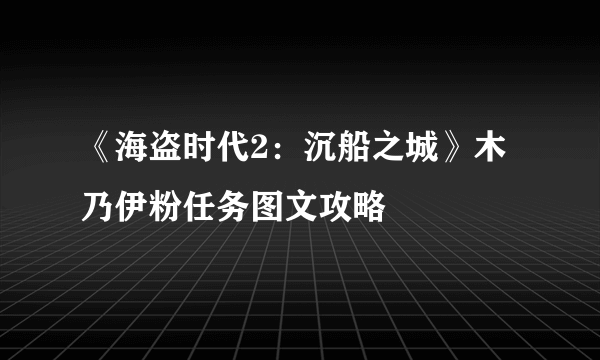 《海盗时代2：沉船之城》木乃伊粉任务图文攻略