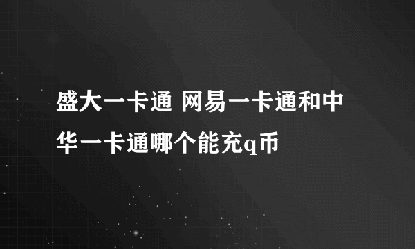 盛大一卡通 网易一卡通和中华一卡通哪个能充q币