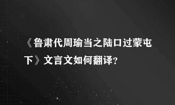 《鲁肃代周瑜当之陆口过蒙屯下》文言文如何翻译？