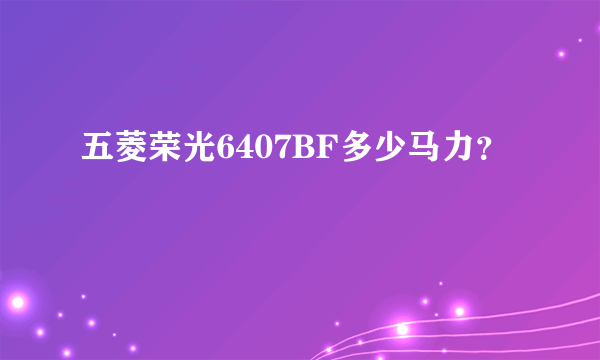 五菱荣光6407BF多少马力？