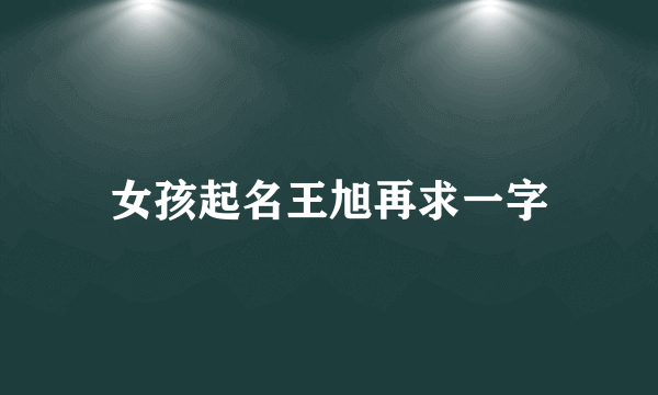 女孩起名王旭再求一字