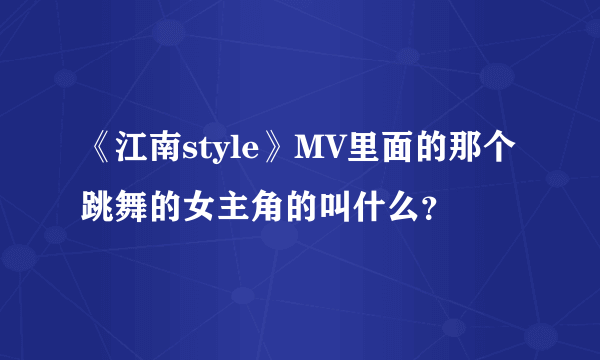 《江南style》MV里面的那个跳舞的女主角的叫什么？