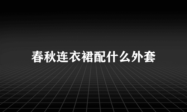 春秋连衣裙配什么外套