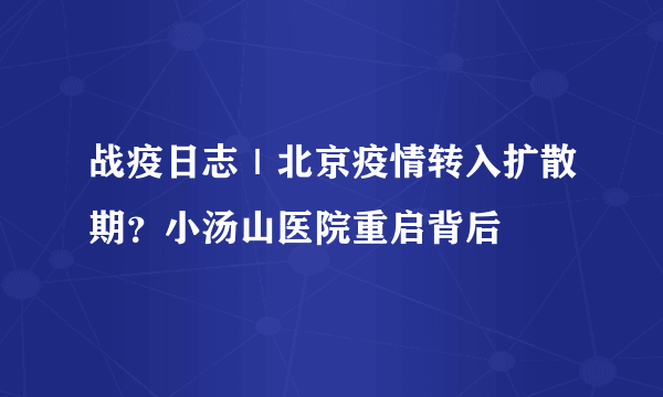 战疫日志｜北京疫情转入扩散期？小汤山医院重启背后