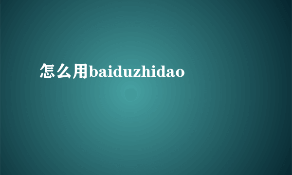 怎么用baiduzhidao