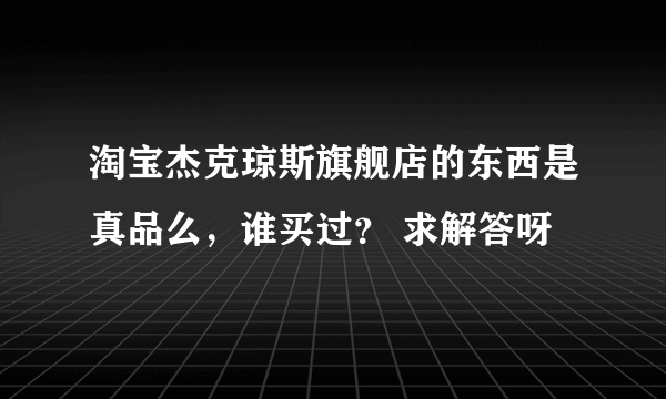 淘宝杰克琼斯旗舰店的东西是真品么，谁买过？ 求解答呀