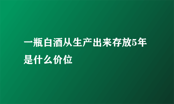 一瓶白酒从生产出来存放5年是什么价位