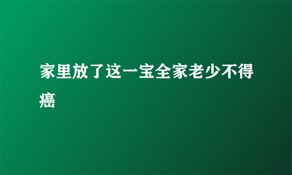 家里放了这一宝全家老少不得癌