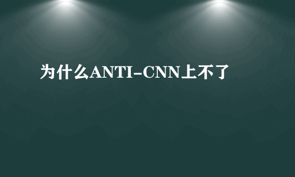 为什么ANTI-CNN上不了