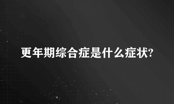 更年期综合症是什么症状?