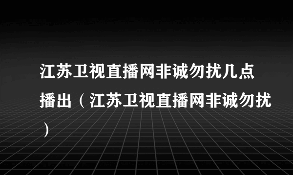 江苏卫视直播网非诚勿扰几点播出（江苏卫视直播网非诚勿扰）