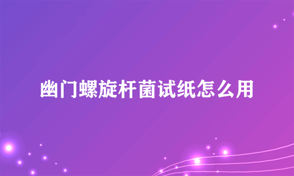 幽门螺旋杆菌试纸怎么用