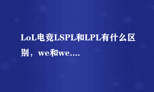 LoL电竞LSPL和LPL有什么区别，we和we.f有什么区别