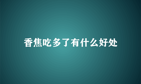 香焦吃多了有什么好处