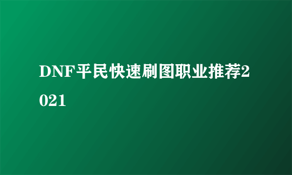 DNF平民快速刷图职业推荐2021