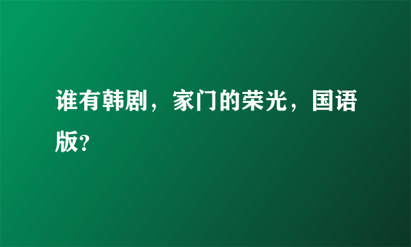 谁有韩剧，家门的荣光，国语版？