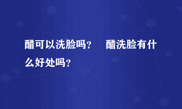 醋可以洗脸吗？   醋洗脸有什么好处吗？