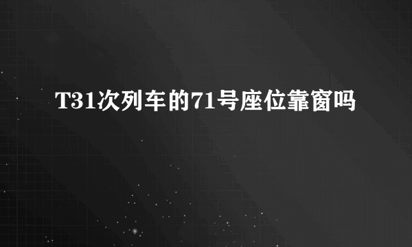 T31次列车的71号座位靠窗吗