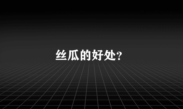 丝瓜的好处？