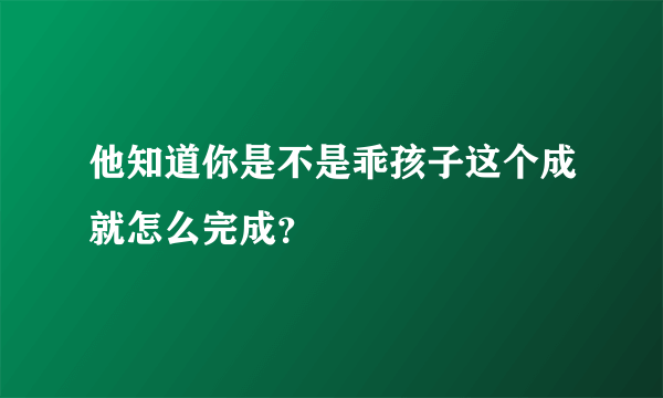 他知道你是不是乖孩子这个成就怎么完成？