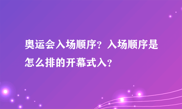 奥运会入场顺序？入场顺序是怎么排的开幕式入？