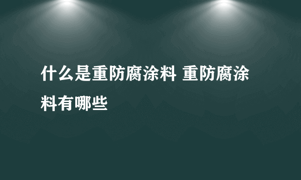 什么是重防腐涂料 重防腐涂料有哪些