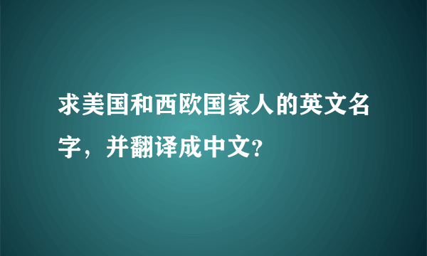 求美国和西欧国家人的英文名字，并翻译成中文？