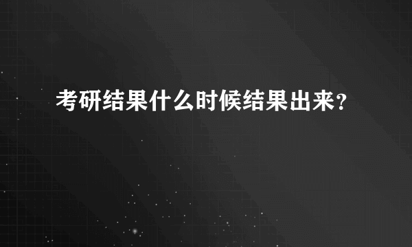 考研结果什么时候结果出来？