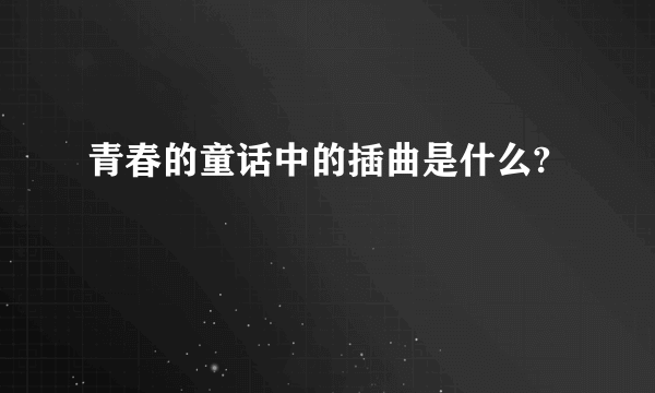 青春的童话中的插曲是什么?