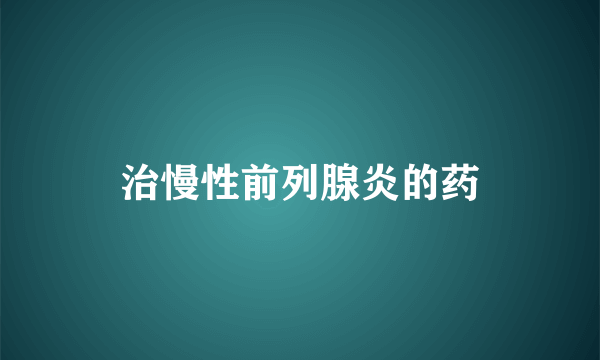 治慢性前列腺炎的药