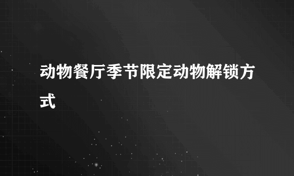 动物餐厅季节限定动物解锁方式