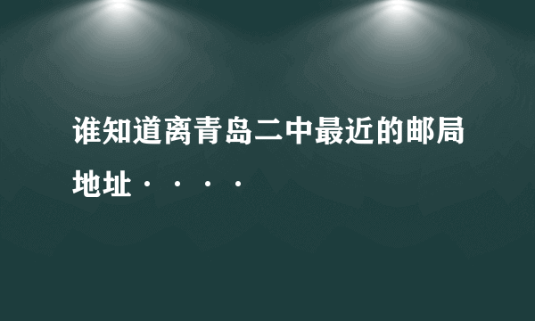 谁知道离青岛二中最近的邮局地址····