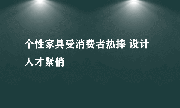 个性家具受消费者热捧 设计人才紧俏