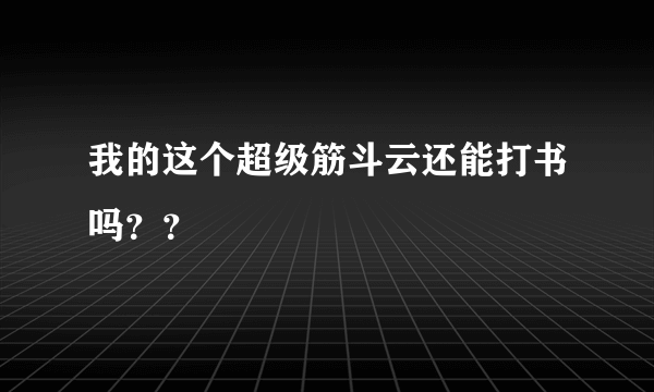 我的这个超级筋斗云还能打书吗？？