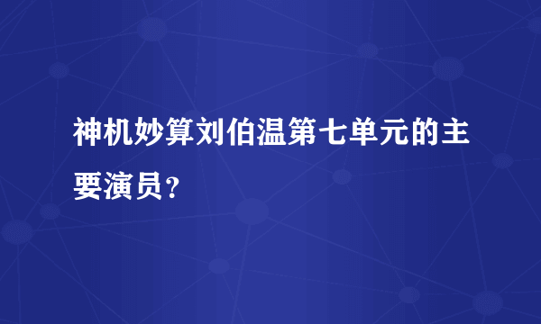 神机妙算刘伯温第七单元的主要演员？