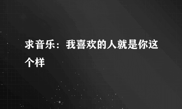 求音乐：我喜欢的人就是你这个样