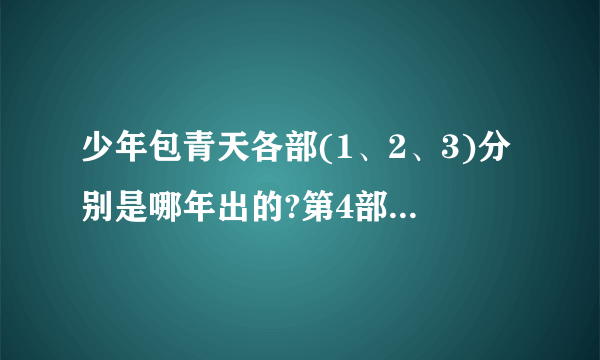 少年包青天各部(1、2、3)分别是哪年出的?第4部准备什么时候出？